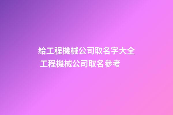 給工程機械公司取名字大全 工程機械公司取名參考-第1張-公司起名-玄機派